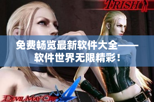 免費(fèi)暢覽最新軟件大全——軟件世界無限精彩！