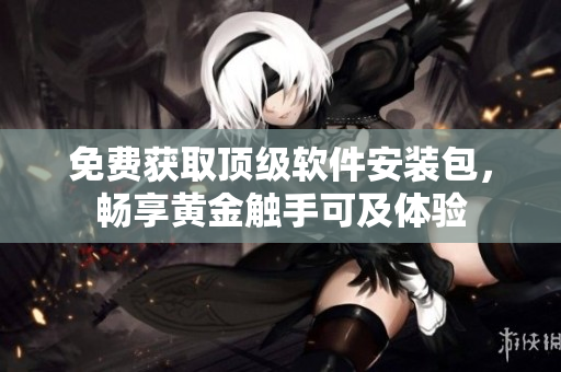 免費(fèi)獲取頂級(jí)軟件安裝包，暢享黃金觸手可及體驗(yàn)