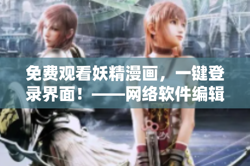 免費觀看妖精漫畫，一鍵登錄界面！——網(wǎng)絡(luò)軟件編輯最新報道