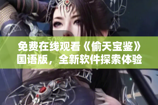 免費在線觀看《偷天寶鑒》國語版，全新軟件探索體驗助您暢享精彩內(nèi)容