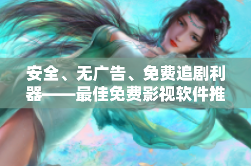 安全、無廣告、免費追劇利器——最佳免費影視軟件推薦