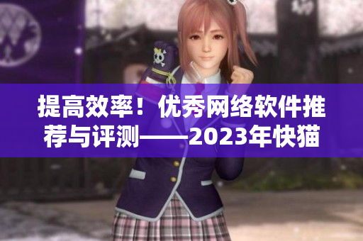 提高效率！優(yōu)秀網(wǎng)絡(luò)軟件推薦與評(píng)測——2023年快貓科技網(wǎng)