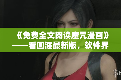 《免費(fèi)全文閱讀魔咒漫畫》——看畫涯最新版，軟件界的必看之選