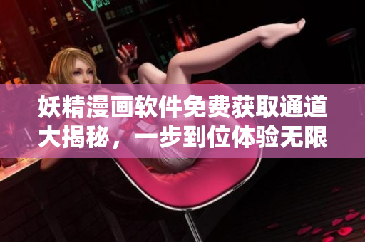 妖精漫畫軟件免費獲取通道大揭秘，一步到位體驗無限精彩故事