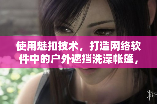 使用魅扣技術(shù)，打造網(wǎng)絡(luò)軟件中的戶外遮擋洗澡帳篷，提高露營體驗(yàn)