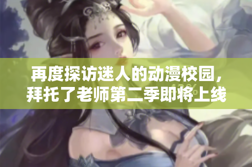 再度探訪迷人的動漫校園，拜托了老師第二季即將上線！