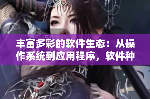 豐富多彩的軟件生態(tài)：從操作系統(tǒng)到應(yīng)用程序，軟件種類如同水果一般多樣豐富