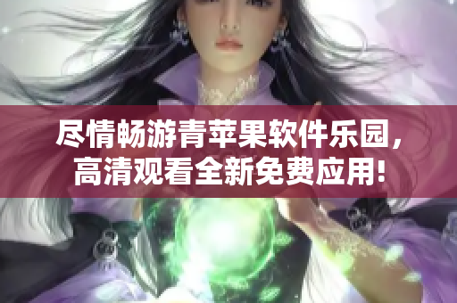 盡情暢游青蘋果軟件樂園，高清觀看全新免費(fèi)應(yīng)用!