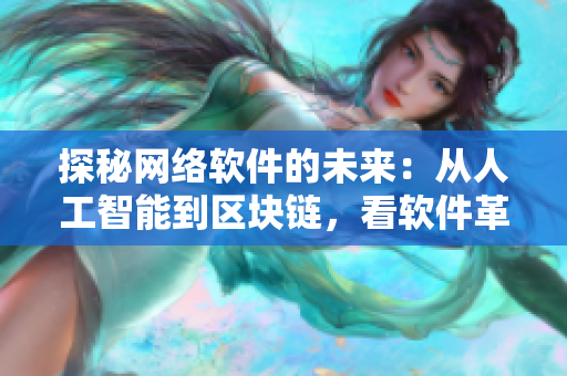 探秘網(wǎng)絡(luò)軟件的未來(lái)：從人工智能到區(qū)塊鏈，看軟件革新之路