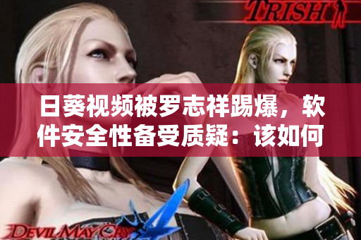 日葵視頻被羅志祥踢爆，軟件安全性備受質(zhì)疑：該如何保障用戶隱私？