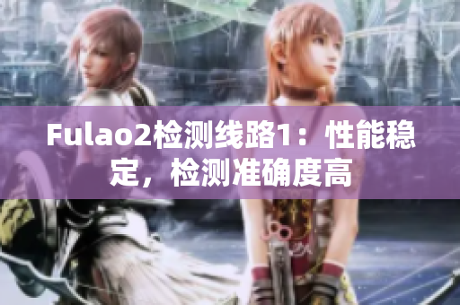 Fulao2檢測線路1：性能穩(wěn)定，檢測準確度高