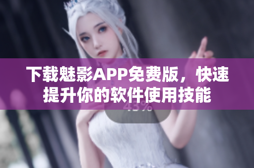 下載魅影APP免費版，快速提升你的軟件使用技能