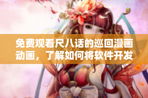 免費(fèi)觀看尺八話的巡回漫畫動(dòng)畫，了解如何將軟件開發(fā)發(fā)揮到極致！