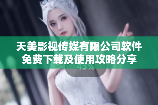 天美影視傳媒有限公司軟件免費下載及使用攻略分享