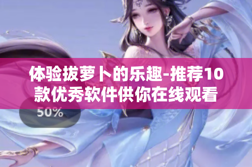 體驗拔蘿卜的樂趣-推薦10款優(yōu)秀軟件供你在線觀看