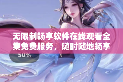 無限制暢享軟件在線觀看全集免費(fèi)服務(wù)，隨時隨地暢享最新軟件大片