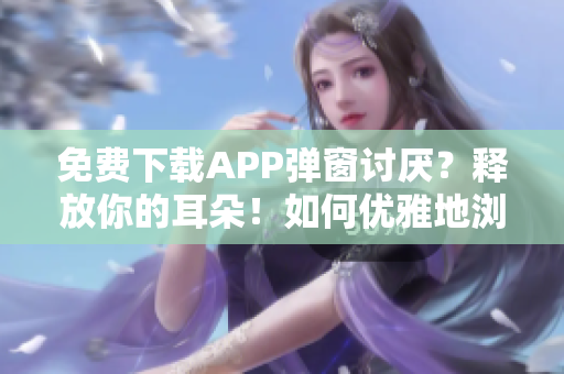 免費下載APP彈窗討厭？釋放你的耳朵！如何優(yōu)雅地瀏覽叮當(dāng)漫畫頁面