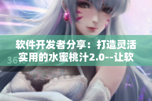 軟件開發(fā)者分享：打造靈活實(shí)用的水蜜桃汁2.0--讓軟件開發(fā)更加順暢。