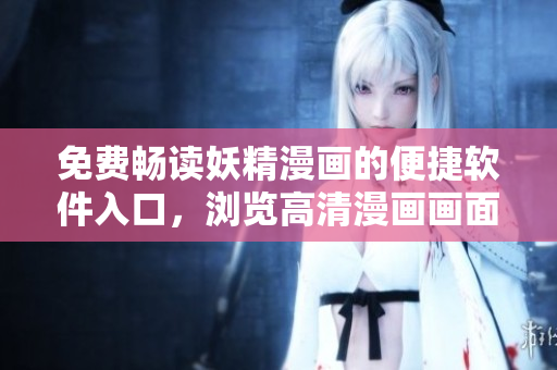 免費暢讀妖精漫畫的便捷軟件入口，瀏覽高清漫畫畫面愉悅體驗