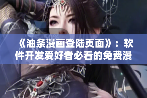 《油條漫畫登陸頁(yè)面》：軟件開(kāi)發(fā)愛(ài)好者必看的免費(fèi)漫畫資源  環(huán)球新聞