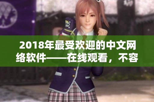 2018年最受歡迎的中文網(wǎng)絡軟件——在線觀看，不容錯過！