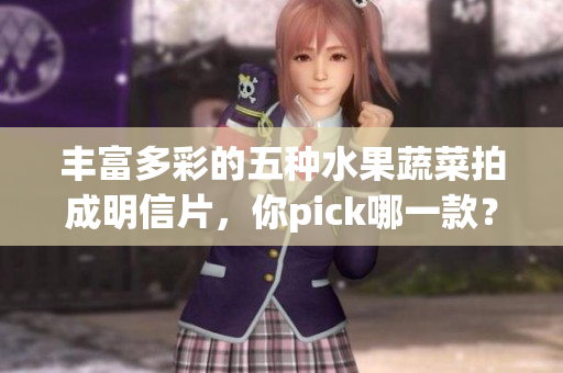 豐富多彩的五種水果蔬菜拍成明信片，你pick哪一款？