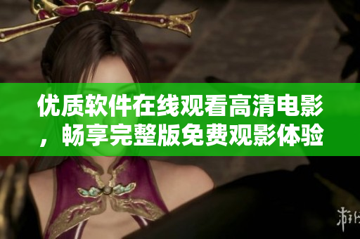 優(yōu)質(zhì)軟件在線觀看高清電影，暢享完整版免費觀影體驗！