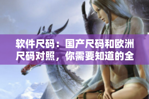 軟件尺碼：國產(chǎn)尺碼和歐洲尺碼對(duì)照，你需要知道的全都在這里！