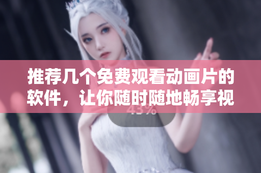推薦幾個免費觀看動畫片的軟件，讓你隨時隨地暢享視聽樂趣