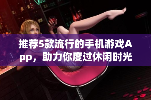 推薦5款流行的手機游戲App，助力你度過休閑時光