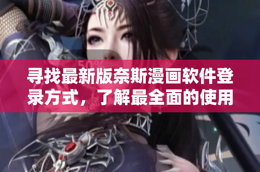尋找最新版奈斯漫畫軟件登錄方式，了解最全面的使用教程！