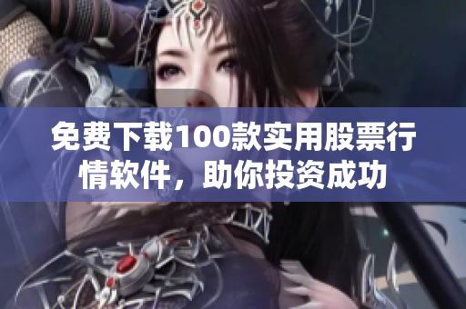 免費(fèi)下載100款實(shí)用股票行情軟件，助你投資成功
