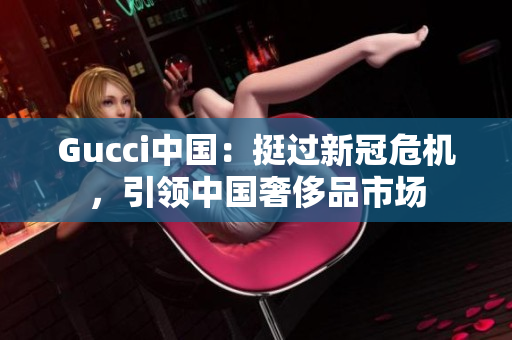 Gucci中國：挺過新冠危機，引領(lǐng)中國奢侈品市場