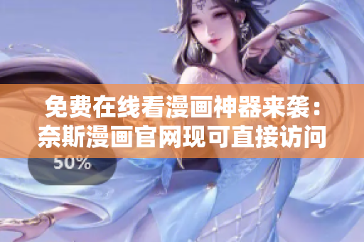 免費(fèi)在線看漫畫神器來襲：奈斯漫畫官網(wǎng)現(xiàn)可直接訪問！