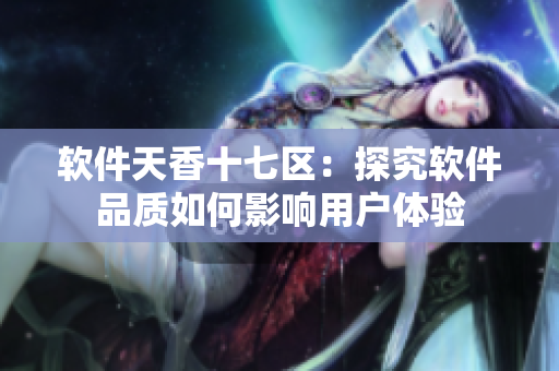 軟件天香十七區(qū)：探究軟件品質(zhì)如何影響用戶體驗