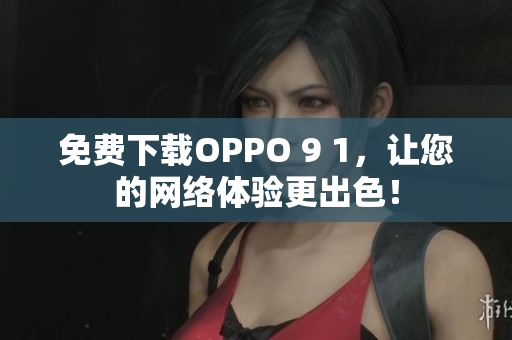 免費下載OPPO 9 1，讓您的網(wǎng)絡(luò)體驗更出色！