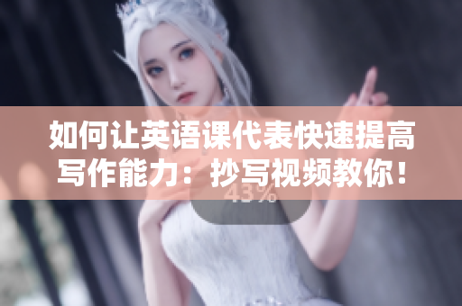 如何讓英語課代表快速提高寫作能力：抄寫視頻教你！