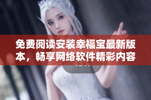 免費(fèi)閱讀安裝幸福寶最新版本，暢享網(wǎng)絡(luò)軟件精彩內(nèi)容