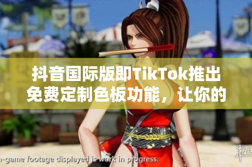 抖音國際版即TikTok推出免費(fèi)定制色板功能，讓你的視頻更具個性！
