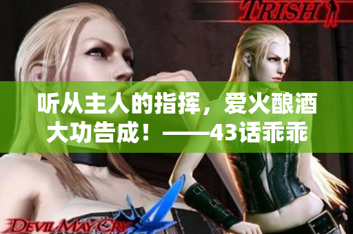 聽從主人的指揮，愛火釀酒大功告成！——43話乖乖