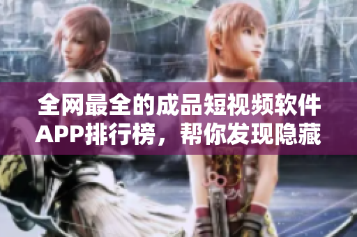 全網(wǎng)最全的成品短視頻軟件APP排行榜，幫你發(fā)現(xiàn)隱藏的視頻編輯神器！