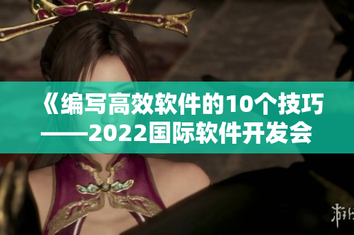 《編寫高效軟件的10個(gè)技巧——2022國際軟件開發(fā)會(huì)議精華總結(jié)》