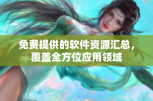 免費(fèi)提供的軟件資源匯總，覆蓋全方位應(yīng)用領(lǐng)域
