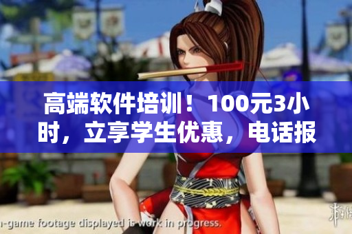 高端軟件培訓(xùn)！100元3小時(shí)，立享學(xué)生優(yōu)惠，電話報(bào)名開始了！