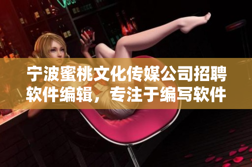 寧波蜜桃文化傳媒公司招聘軟件編輯，專注于編寫軟件相關(guān)文章