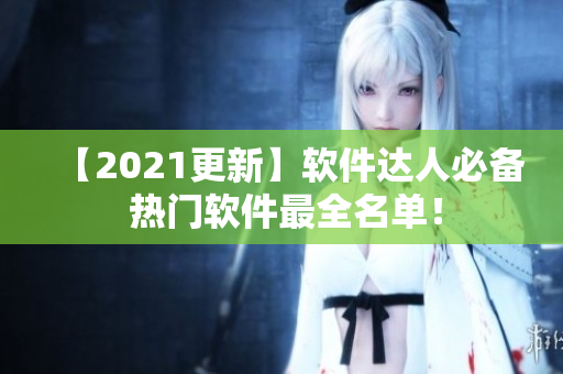 【2021更新】軟件達(dá)人必備 熱門軟件最全名單！