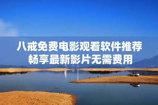 八戒免費電影觀看軟件推薦 暢享最新影片無需費用