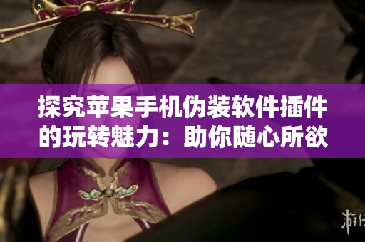 探究蘋果手機偽裝軟件插件的玩轉魅力：助你隨心所欲變換手機顏色！