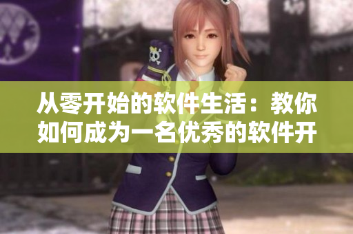 從零開(kāi)始的軟件生活：教你如何成為一名優(yōu)秀的軟件開(kāi)發(fā)者