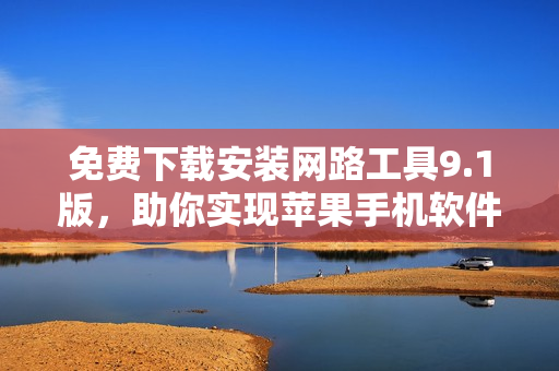 免費下載安裝網路工具9.1版，助你實現(xiàn)蘋果手機軟件暢銷